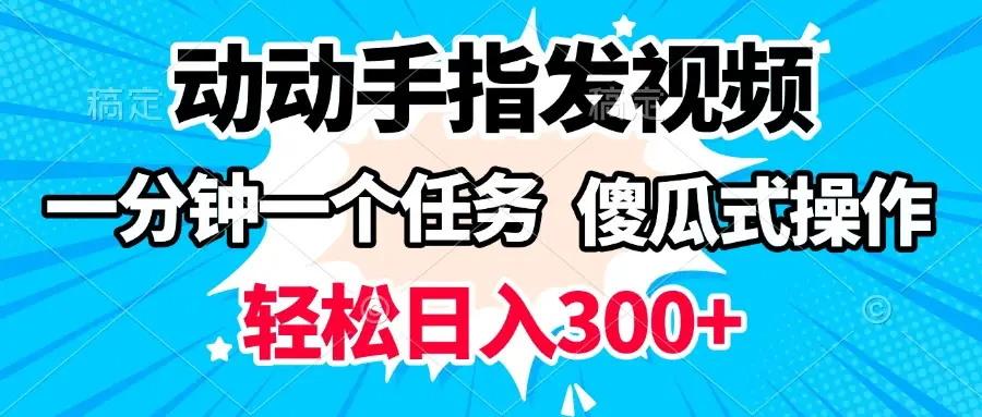 动动手指发视频 一分钟一个任务 轻松日入300+ 傻瓜式操作 随时随地赚收益-离锋创库