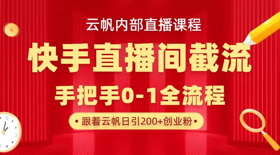 云帆内部直播课·快手直播间截流玩法,日引100+创业粉-离锋创库