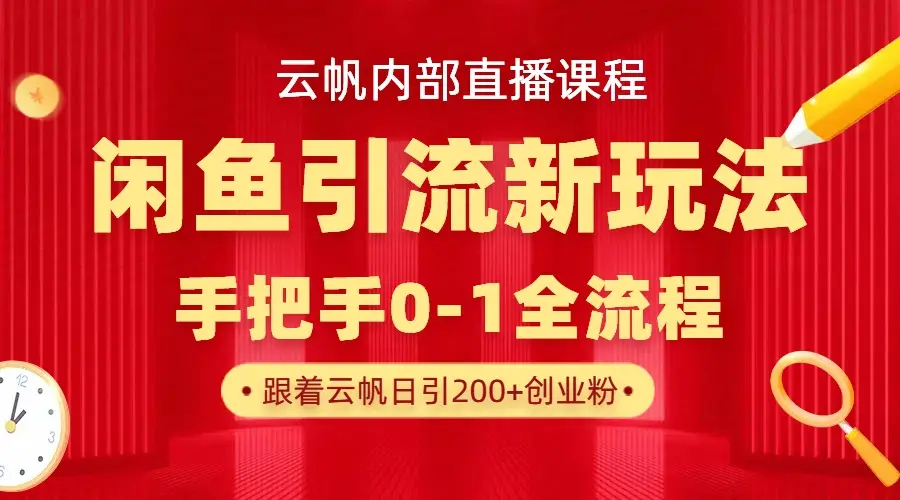 云帆内部直播课·闲鱼引流新玩法,日引200+创业粉,每天稳定1000+收益-离锋创库