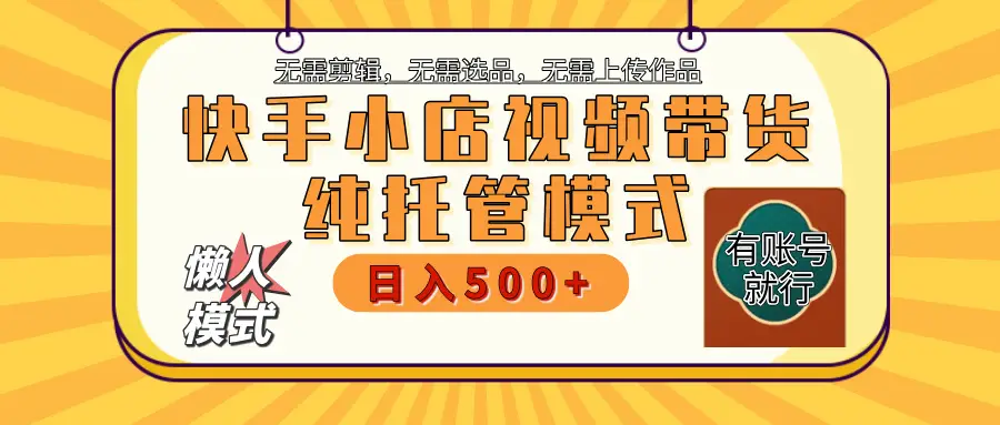 【躺赚项目】快手小店视频带货,纯托管模式,日入500+,无需剪辑,无需选品,无需上传作品,有账号即可托管-离锋创库