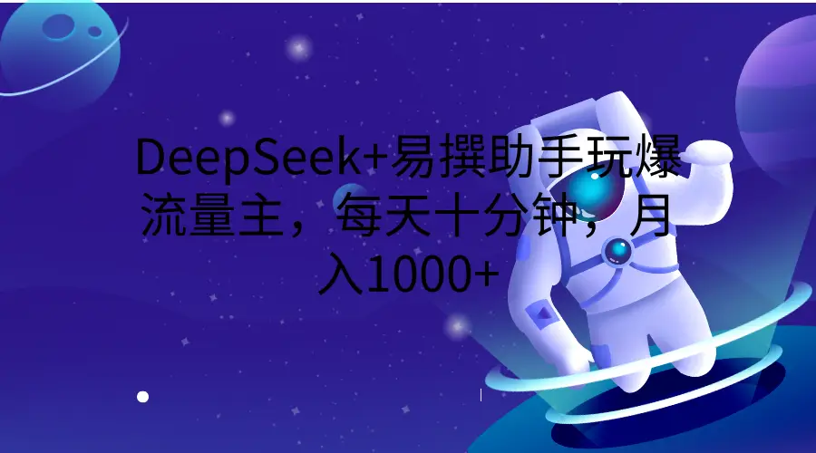 DeepSeek+易撰助手玩爆流量主,每天十分钟,月入1000+-离锋创库