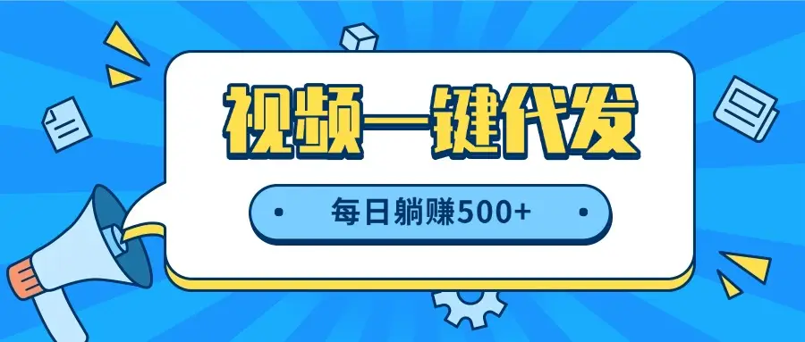 视频一键代发,不用剪辑,提供素材直接发布,有播放就有收益,每日躺赚500+-离锋创库