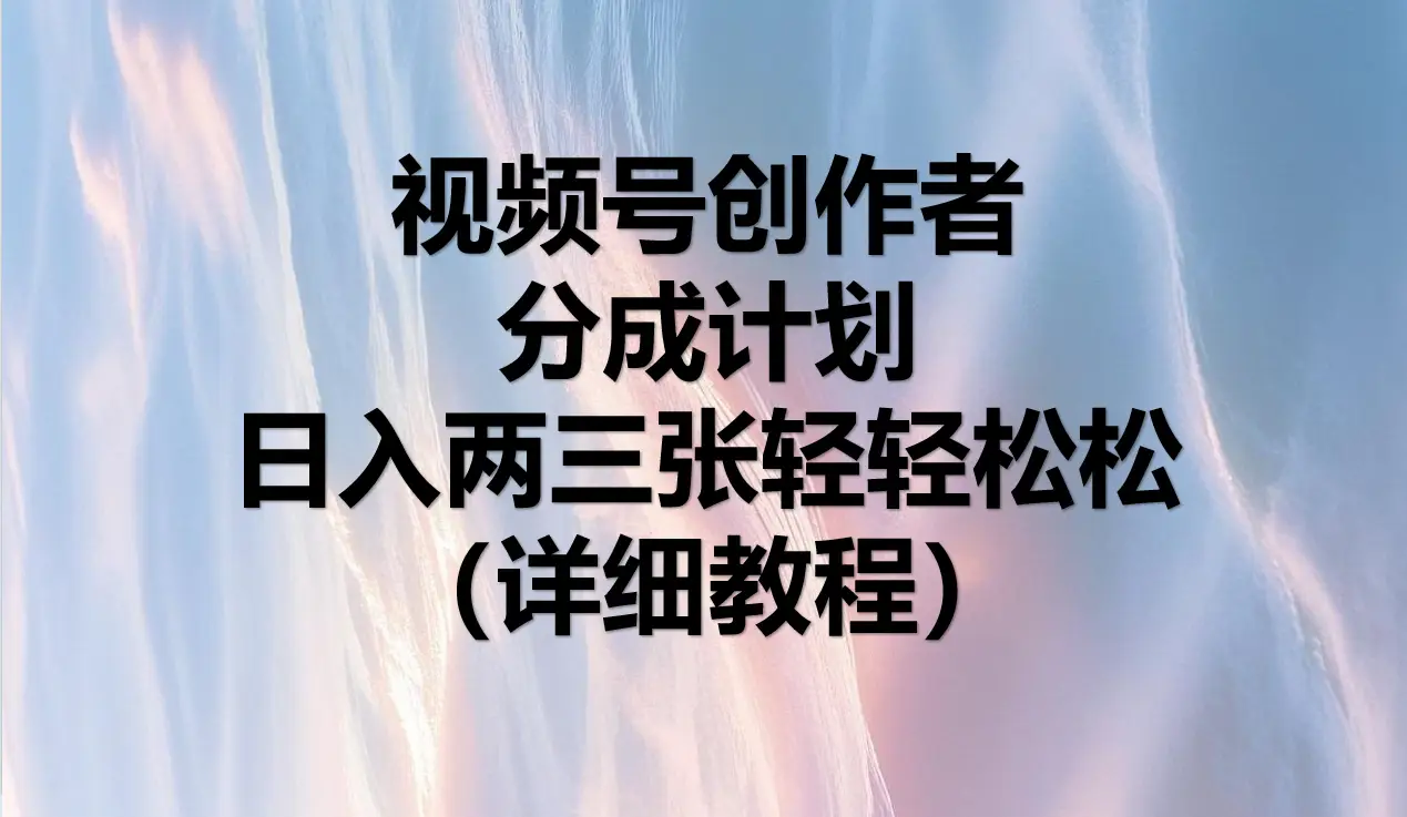 视频号创作者分成计划,日入两三张轻轻松松,小白轻松可以上手-离锋创库