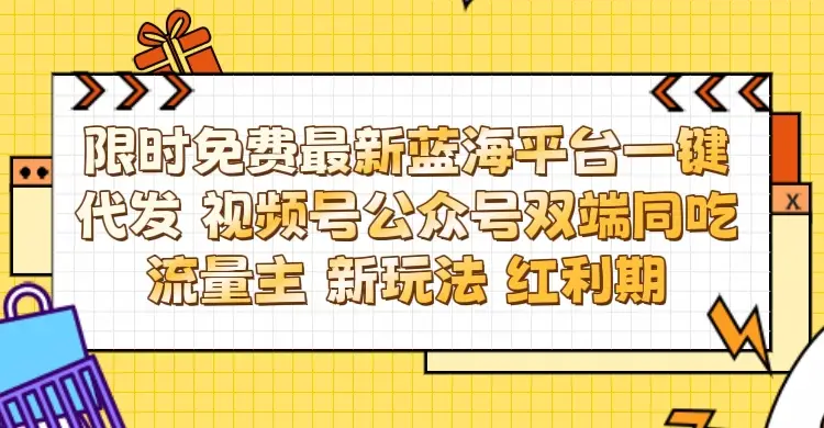 最新蓝海平台一键代发项目 从未有过的全新躺赚模式 限时免费 视频号+公众号 双端同吃流量主 新玩法 红利期-离锋创库