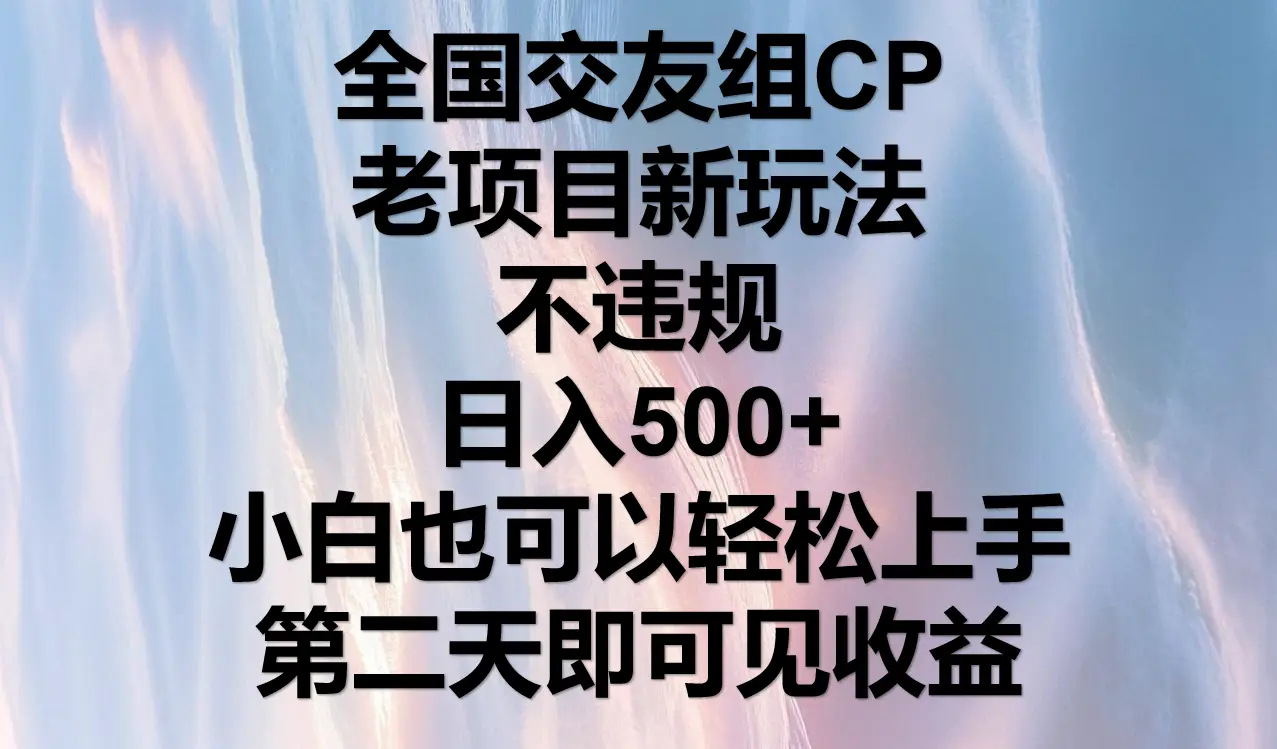 全国交友组CP,老项目新玩法,不违规,日入500+,第二天可以见收益。-离锋创库