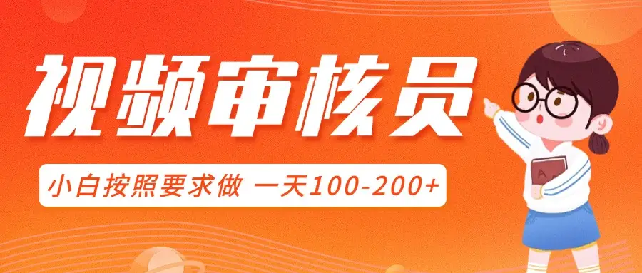 视频审核员,可全职可兼职,小白按照要求做,一天100-200+-离锋创库