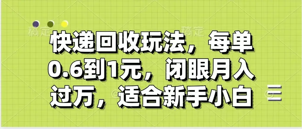 快递回收自助玩法,没单收益0.6到1元,闭眼也能月入一万,适合新手小白-离锋创库