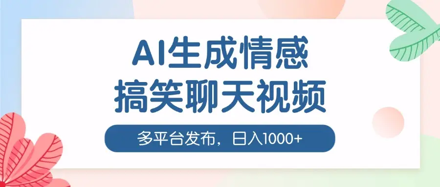AI生成情感搞笑聊天视频,100%过原创,多平台发布,日入1000+-离锋创库