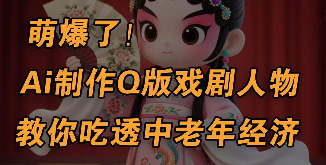用Ai制作Q版戏剧人物,手把手教你吃透中老年经济,5分钟一个成品,多渠道变现-离锋创库