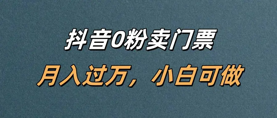 抖音0粉卖门票,月入过万,小白可做-离锋创库