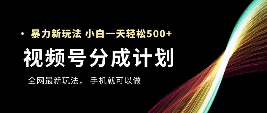 视频号分成计划,全网最暴力玩法,新手一天也能轻松500+ ,用手机就可以做-离锋创库