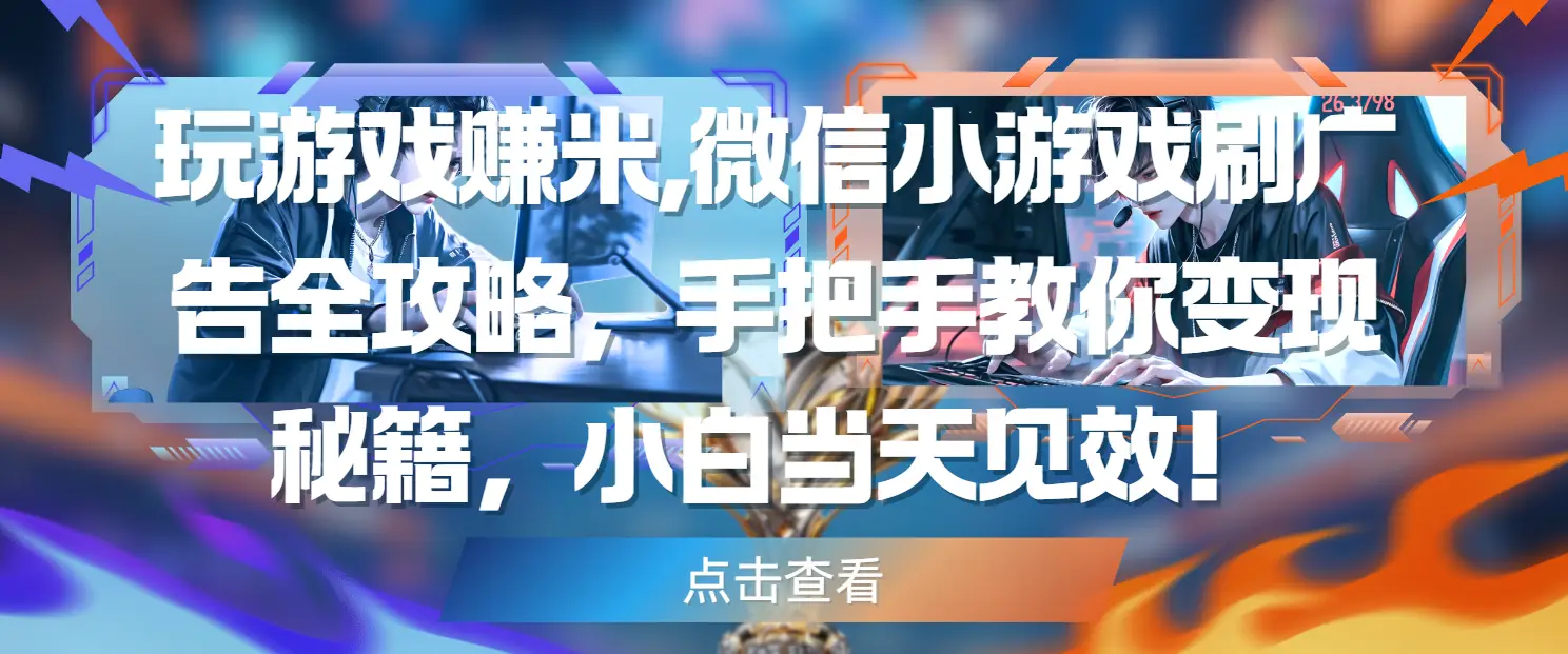 玩游戏赚米,微信小游戏刷广告全攻略,手把手教你变现秘籍,小白当天见效!-离锋创库