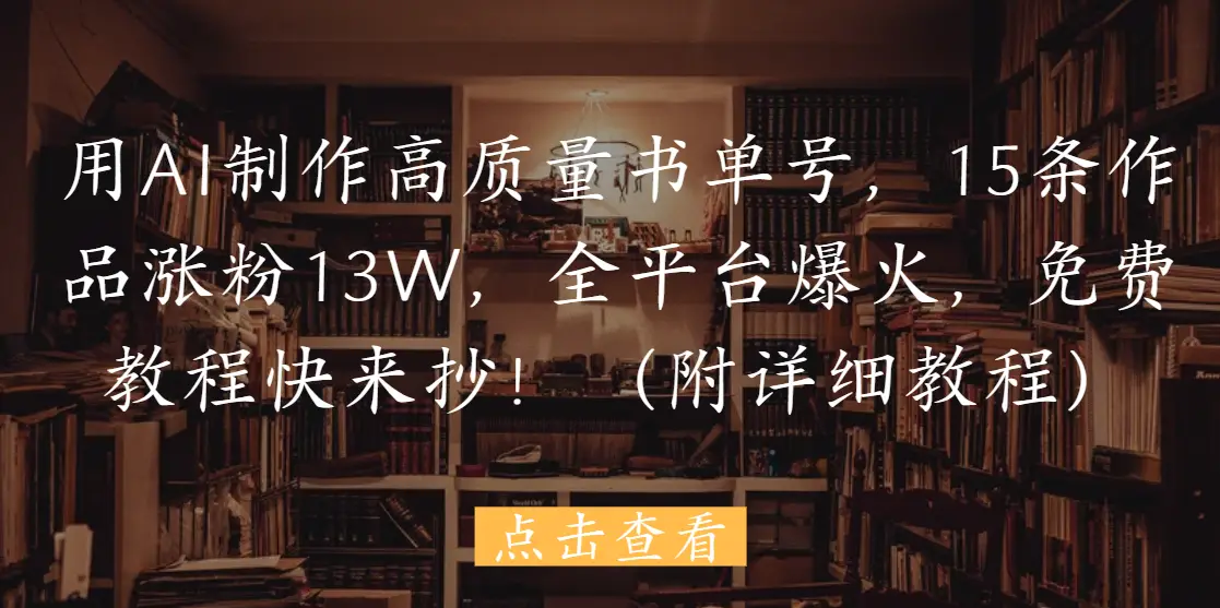 用AI制作高质量书单号,15条作品涨粉13W,全平台爆火,免费教程快来抄!(附详细教程)-离锋创库