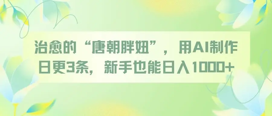 治愈的“唐朝胖妞”,用AI制作日更3条,新手也能日入1000+-离锋创库