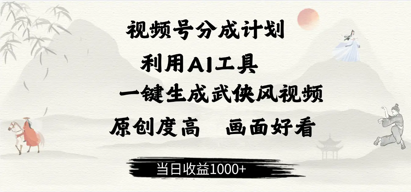 做视频号分成计划,就利用AI工具一键生成武侠风视频,原创度高,画面好看,当日收益500+-离锋创库