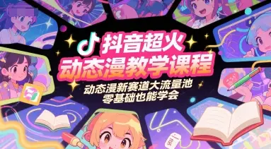 抖音超火动态漫教学课程,动态漫新赛道大流量池,零基础也能学会-离锋创库