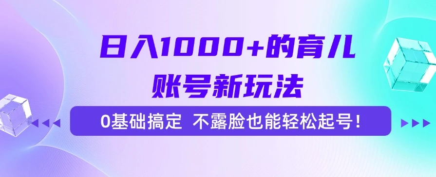 日入1000+的育儿账号新玩法,0基础搞定,不露脸也能轻松起号!-离锋创库