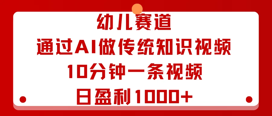 幼儿赛道:通过AI做传统知识视频,10分钟一条视频,日盈利1000+-离锋创库