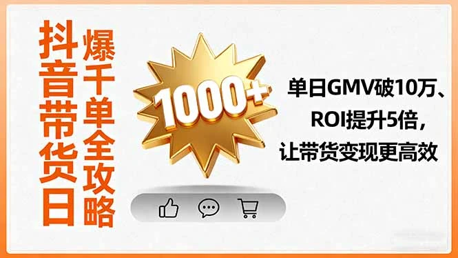 【精】抖音带货日爆千单全攻略,单日GMV破10万、ROI提升5倍,让带货变现更高效-离锋创库