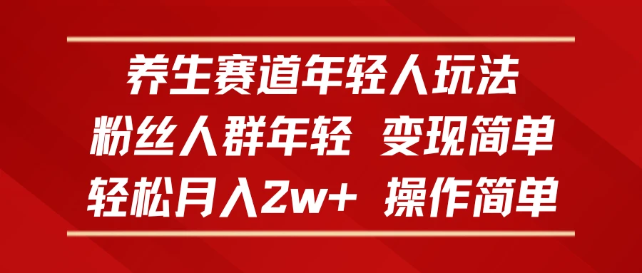 养生赛道年轻人玩法,粉丝人群年轻,变现简单,轻松月入2w+,操作简单-离锋创库