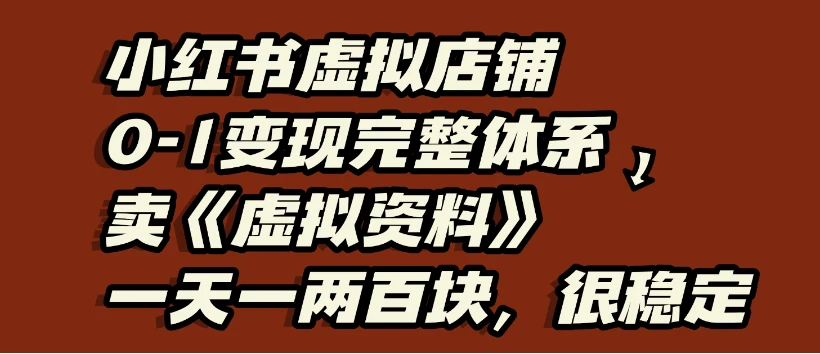 小红书虚拟店铺0-1变现完整体系:虚拟资料,一天一两百块,很稳定-离锋创库