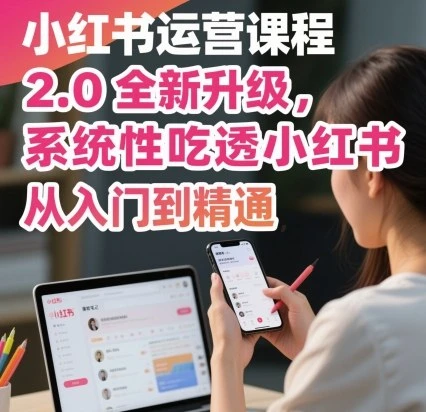 【精】小红书运营课程2.0全新升级,从入门到精通,系统性吃透小红书-离锋创库