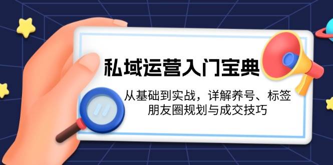私域运营入门宝典:从基础到实战,详解养号、标签、朋友圈规划与成交技巧-离锋创库