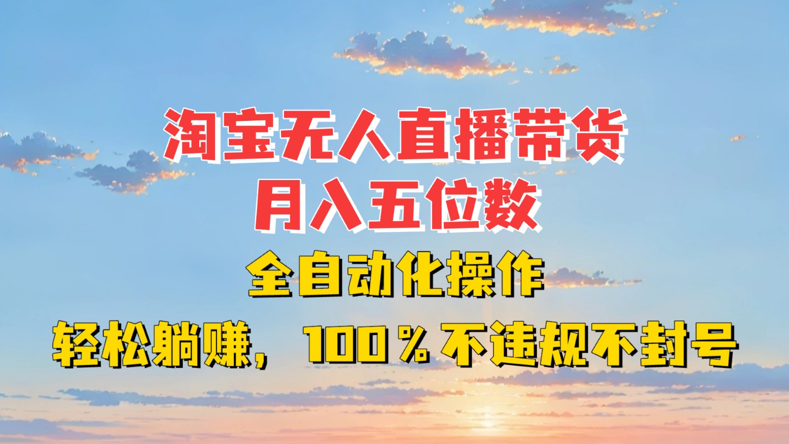 淘宝无人直播带货,月入五位数,全自动化操作,轻松躺赚,100%不违规不封号-离锋创库