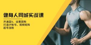 健身人同城实战课:开通蓝V、设置团购、打造IP账号、视频矩阵、起号涨粉-离锋创库