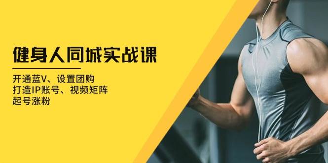 健身人同城实战课：开通蓝V、设置团购、打造IP账号、视频矩阵、起号涨粉-离锋创库