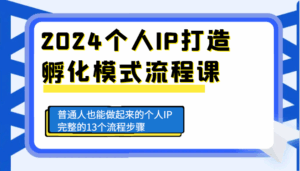 2024个人IP打造孵化模式流程课,普通人也能做起来的个人IP完整的13个流程步骤-离锋创库