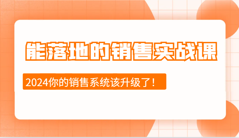 2024能落地的销售实战课:销售十步今天学,明天用,拥抱变化,迎接挑战-离锋创库