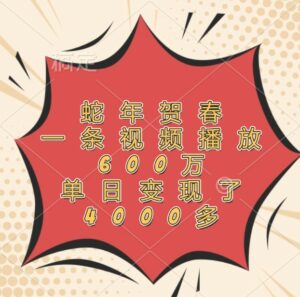 蛇年贺春,一条视频播放600万,单日变现了4000多-离锋创库