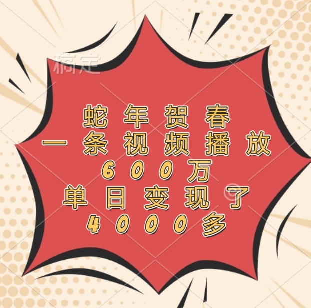 蛇年贺春,一条视频播放600万,单日变现了4000多-离锋创库