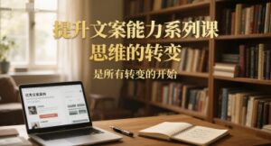 提升文案能力系列课，思维的转变，是所有转变的开始-离锋创库