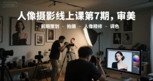 人像摄影线上课第7期,审美-前期策划-拍摄-人像精修-调色-离锋创库