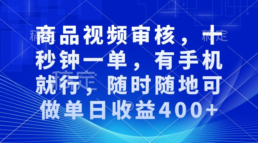 商品视频审核，十秒钟一单，有手机就行，随时随地可做单日收益400+-离锋创库