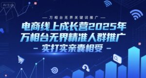 电商线上成长营2025年,万相台无界关键词推广-万相台无界精准人群推广-实打实亲囊相受-离锋创库