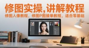 修图实操讲解教程,修图人像教程,修图P图接单教程,适合零基础-离锋创库
