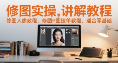 修图实操讲解教程，修图人像教程，修图P图接单教程，适合零基础-离锋创库