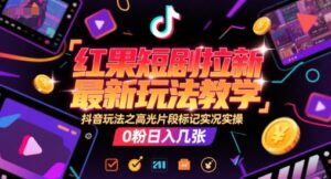 红果短剧拉新最新玩法教学,抖音玩法之高光片段标记实况实操,0粉日入几张-离锋创库