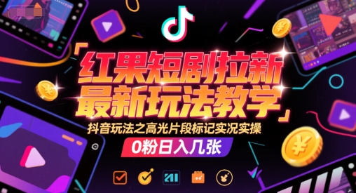 红果短剧拉新最新玩法教学，抖音玩法之高光片段标记实况实操，0粉日入几张-离锋创库