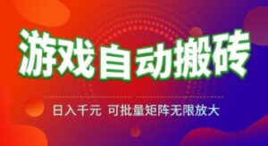 游戏全自动搬砖项目,日入1k+ ,真正的长久稳定项目,可批量矩阵无限放大【揭秘】-离锋创库