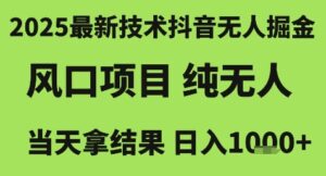 2025最新技术抖音无人掘金,风口项目,纯无人,当天拿结果日入1k+【揭秘】-离锋创库