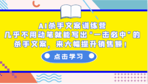 AI杀手文案训练营：几乎不用动笔就能写出“一击必中”的杀手文案，来大幅提升销售额！-离锋创库
