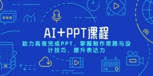 AI+PPT课程,助力高效完成PPT,掌握制作思路与设计技巧,提升表达力-离锋创库