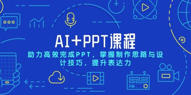 AI+PPT课程,助力高效完成PPT,掌握制作思路与设计技巧,提升表达力-离锋创库