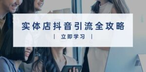 实体店抖音引流全攻略，从视频制作到直播变现，打造火爆生意-离锋创库
