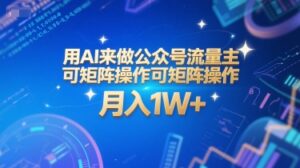 用AI来做公众号流量主,可矩阵操作,月入1W+,系统课【附工具指令】-离锋创库