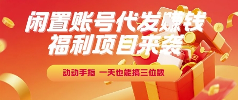 福利项目来袭，闲置账号代发挣钱，动动手指，一天也能搞三位数【揭秘】-离锋创库